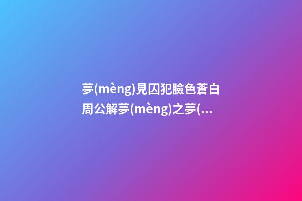 夢(mèng)見囚犯臉色蒼白　周公解夢(mèng)之夢(mèng)到囚犯臉色蒼白